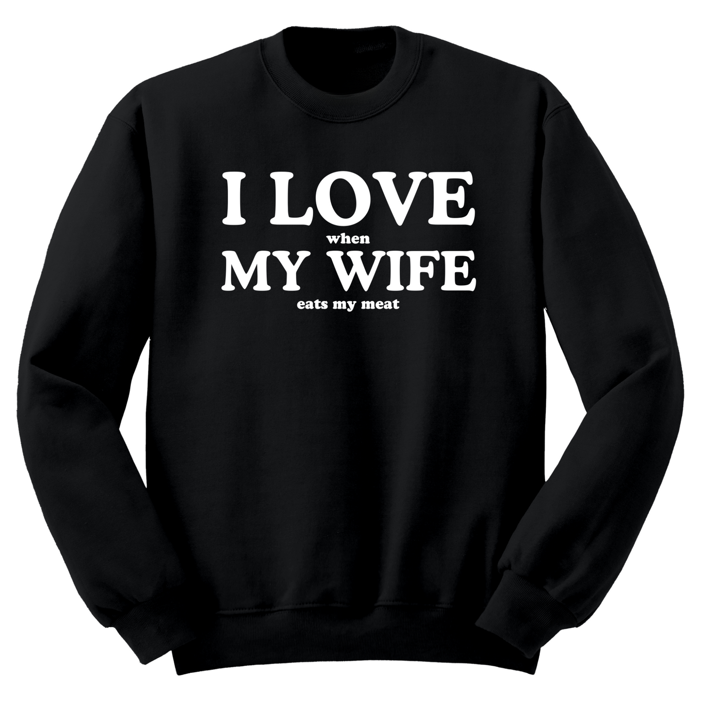 I Love When My Wife Eats My Meat Crewneck Sweater