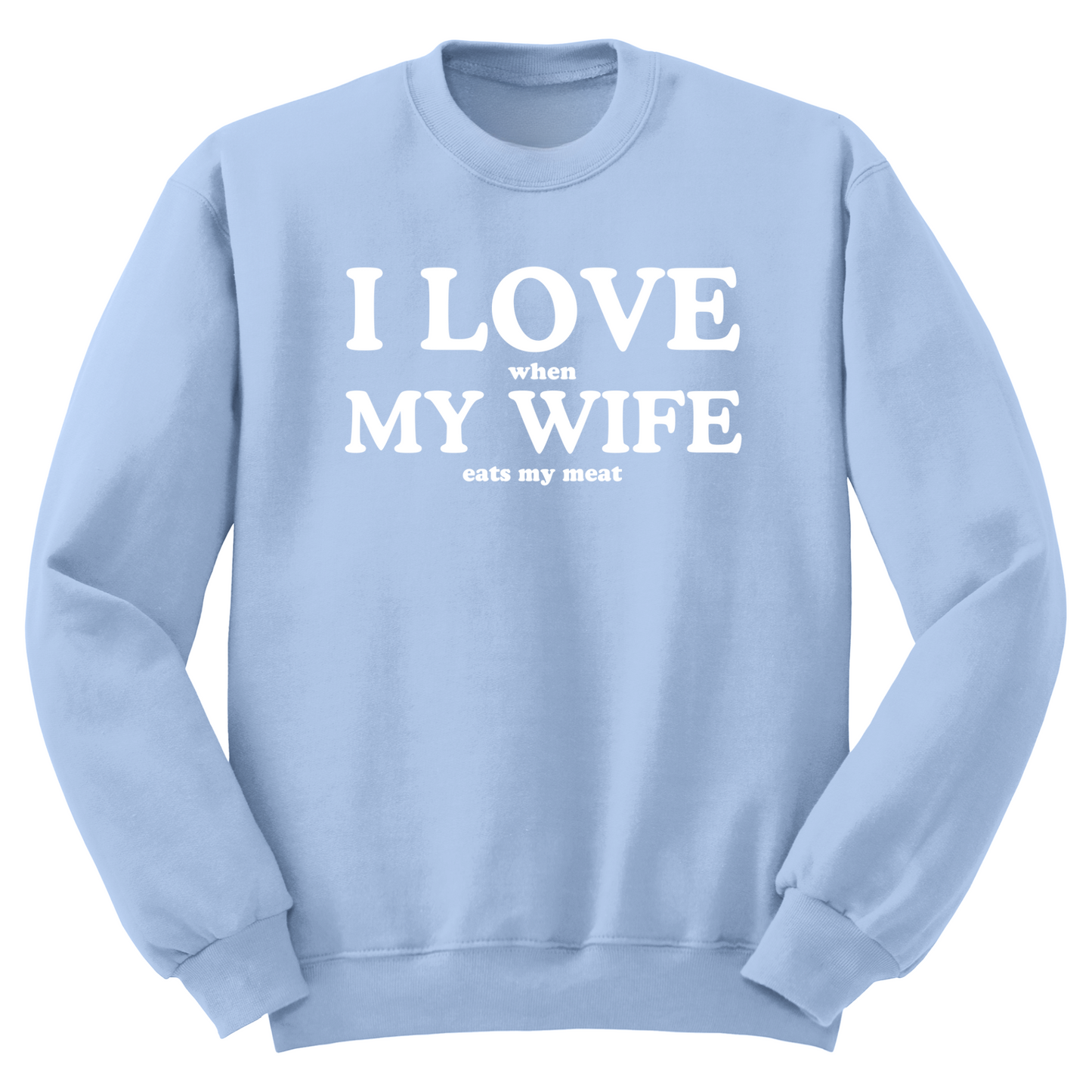 I Love When My Wife Eats My Meat Crewneck Sweater