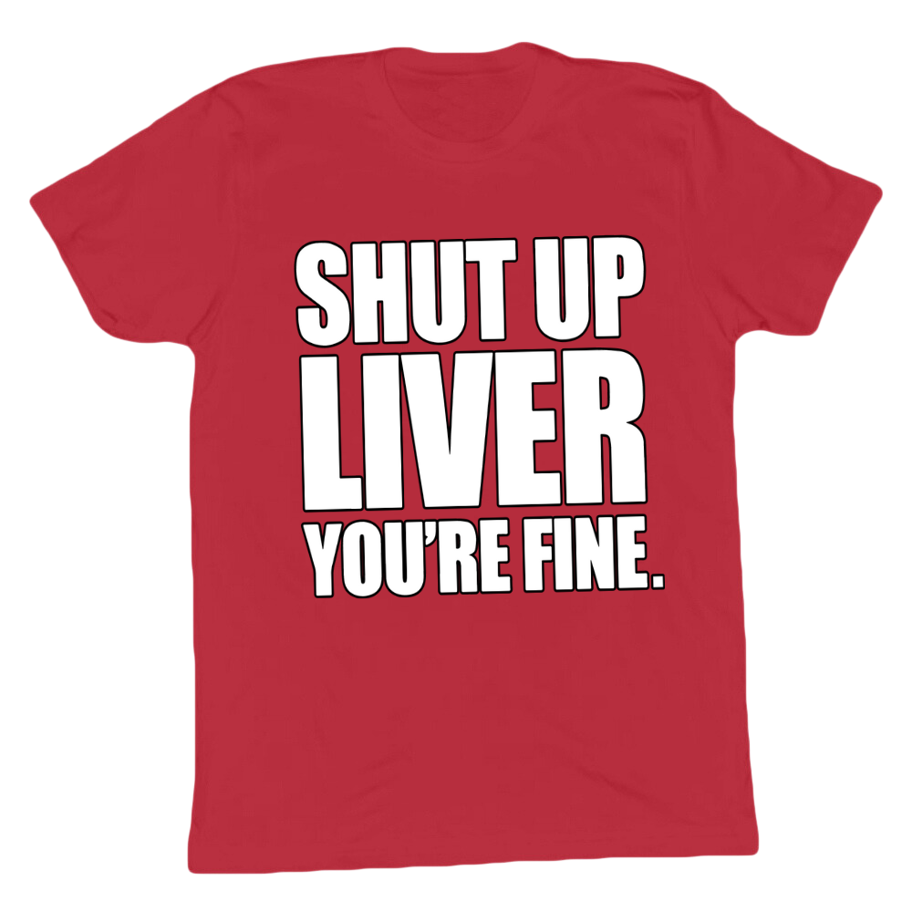 Shut Up Liver You're Fine T-shirt