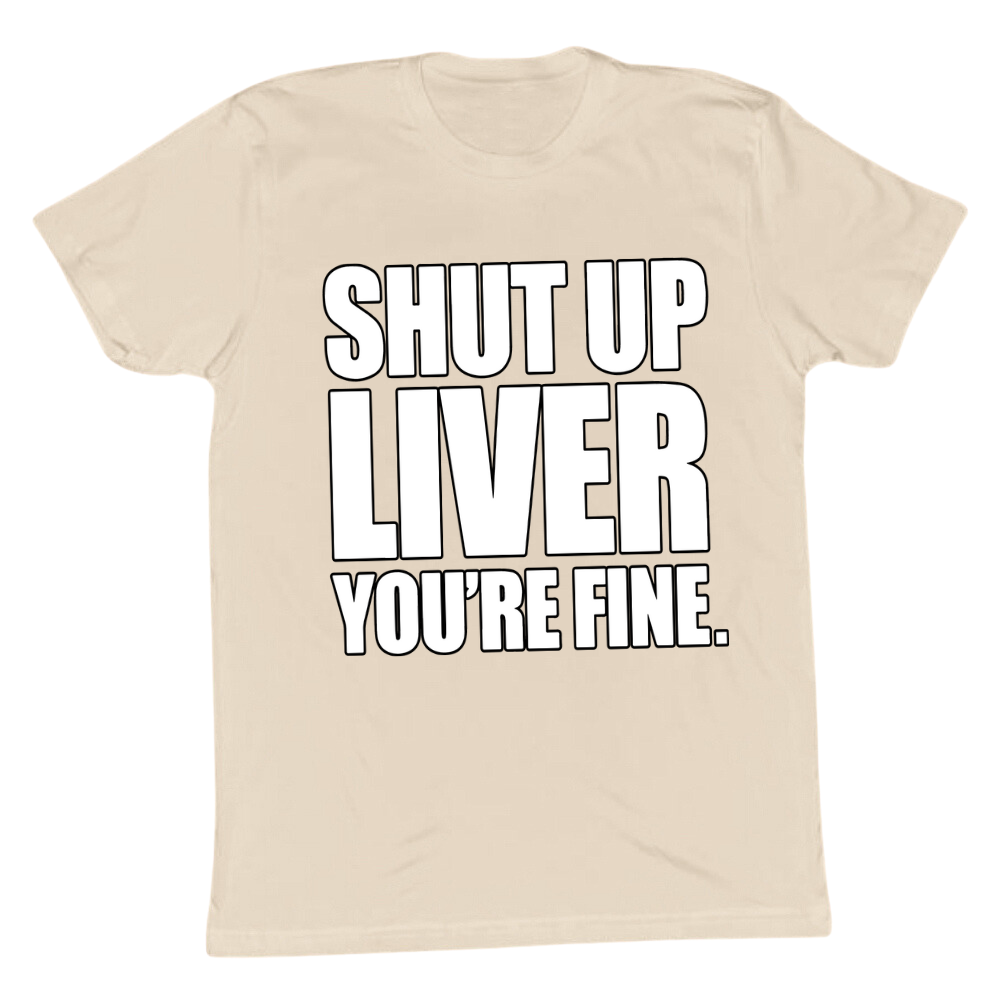 Shut Up Liver You're Fine T-shirt