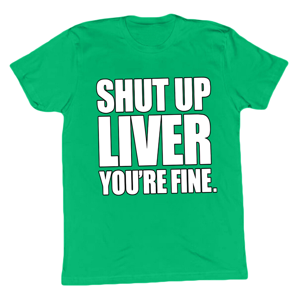 Shut Up Liver You're Fine T-shirt