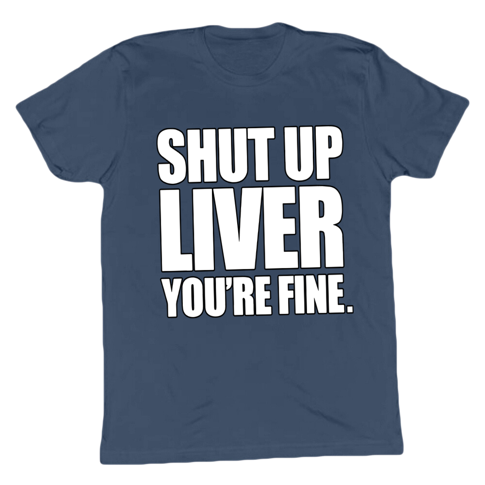 Shut Up Liver You're Fine T-shirt