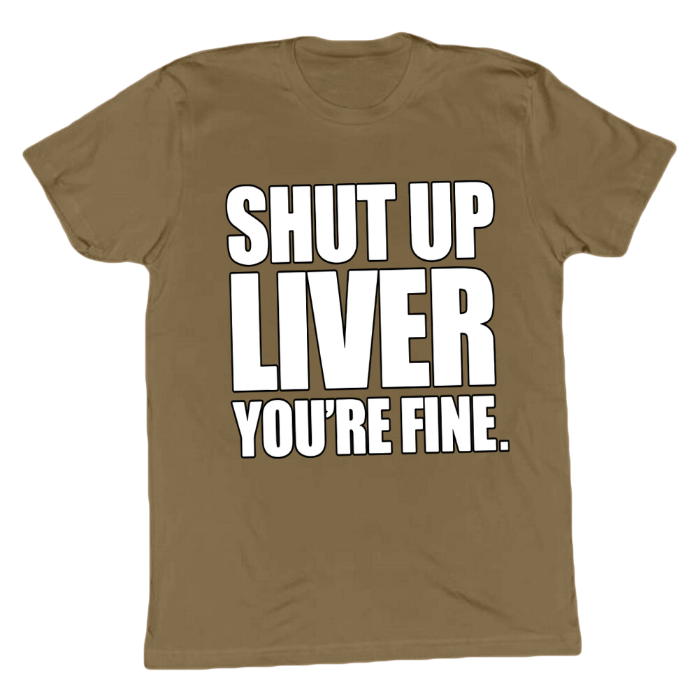 Shut Up Liver You're Fine T-shirt