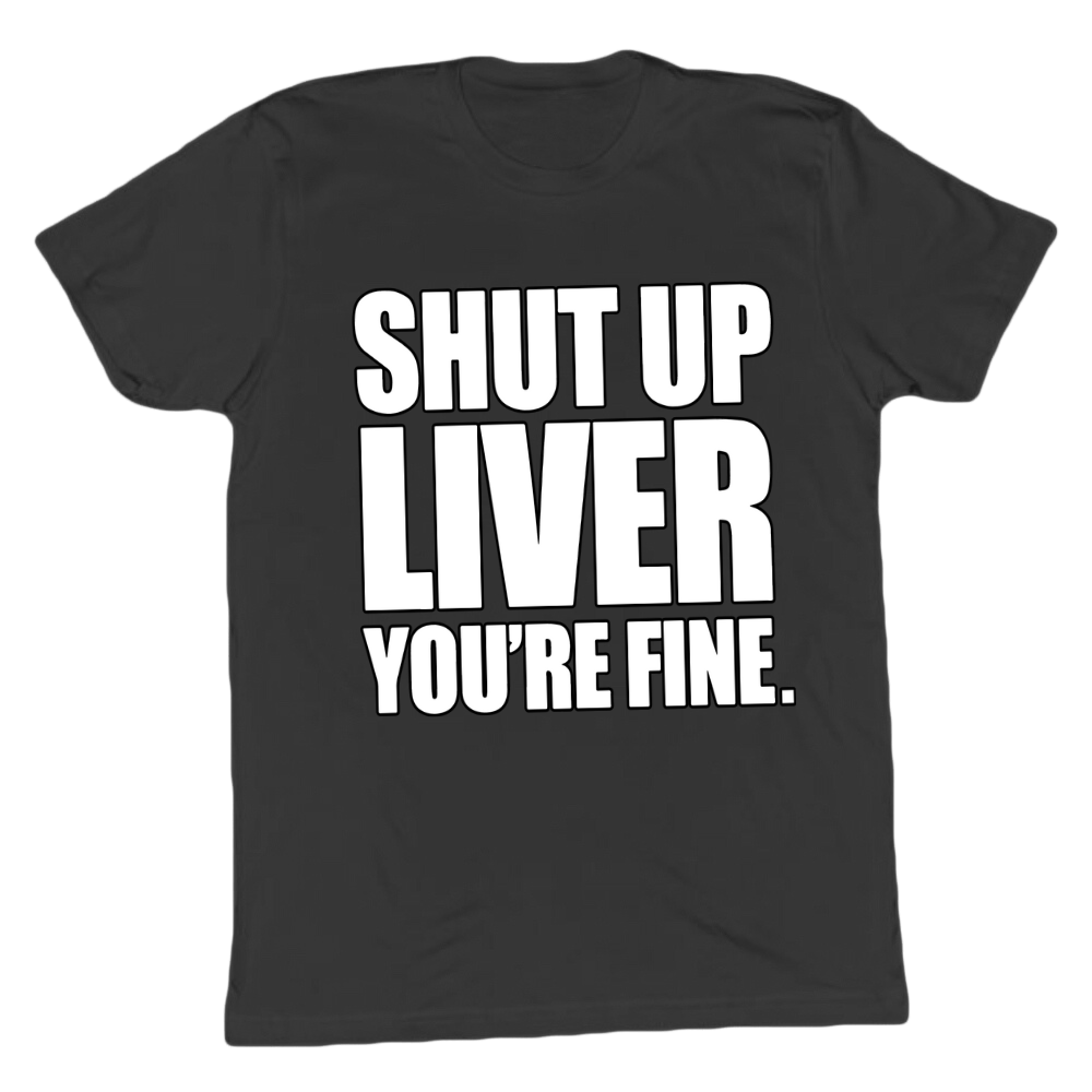 Shut Up Liver You're Fine T-shirt