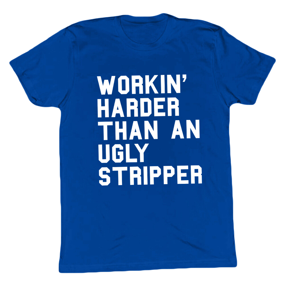 Workin' Harder Than An Ugly Stripper T-shirt
