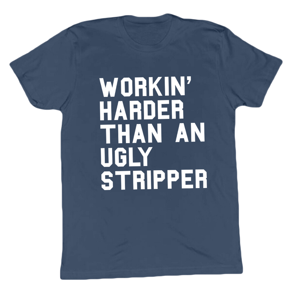 Workin' Harder Than An Ugly Stripper T-shirt