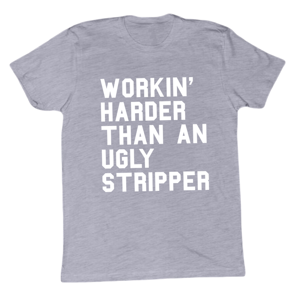 Workin' Harder Than An Ugly Stripper T-shirt