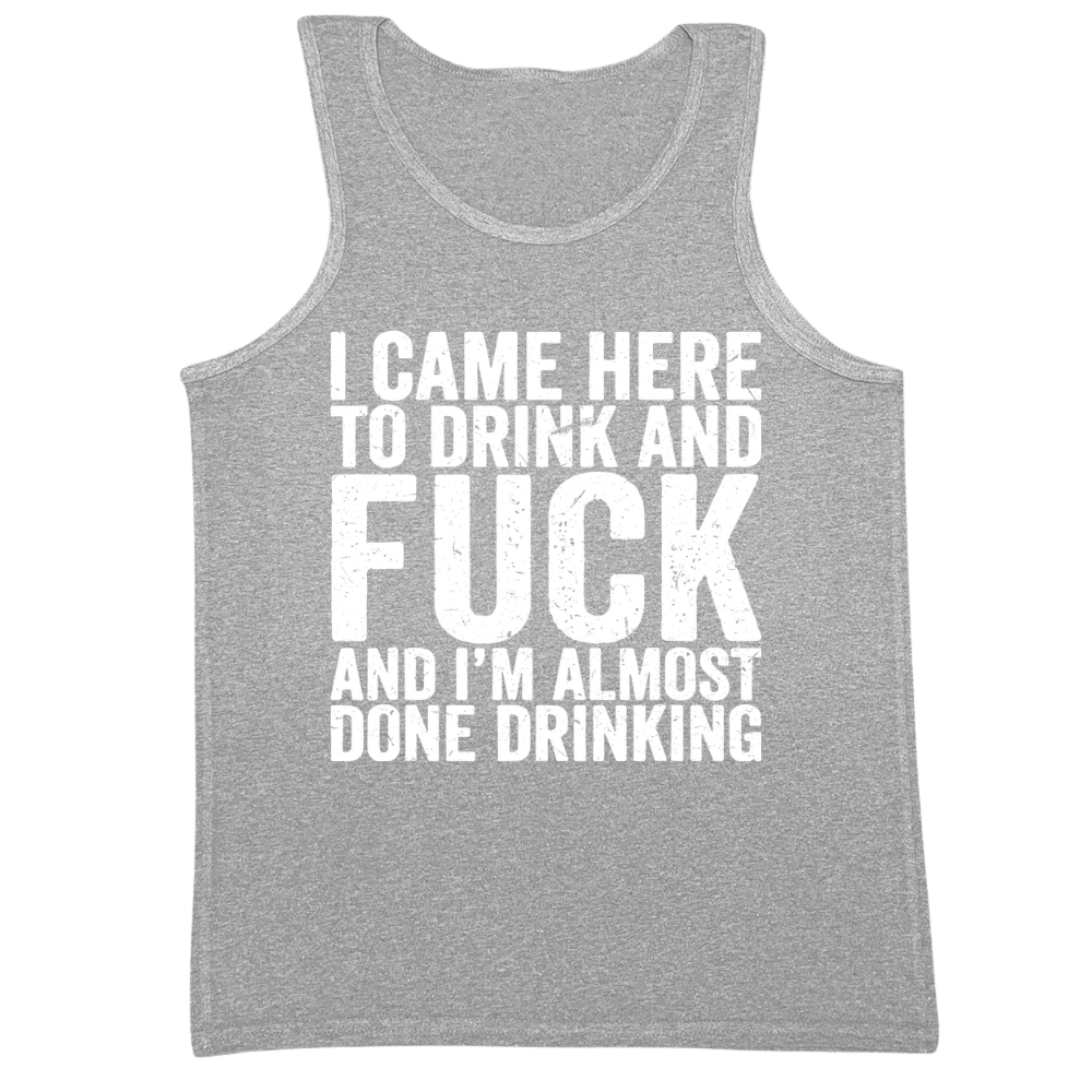 I Came Here To Drink And Fuck And Almost Done Drinking Mens Tank Top
