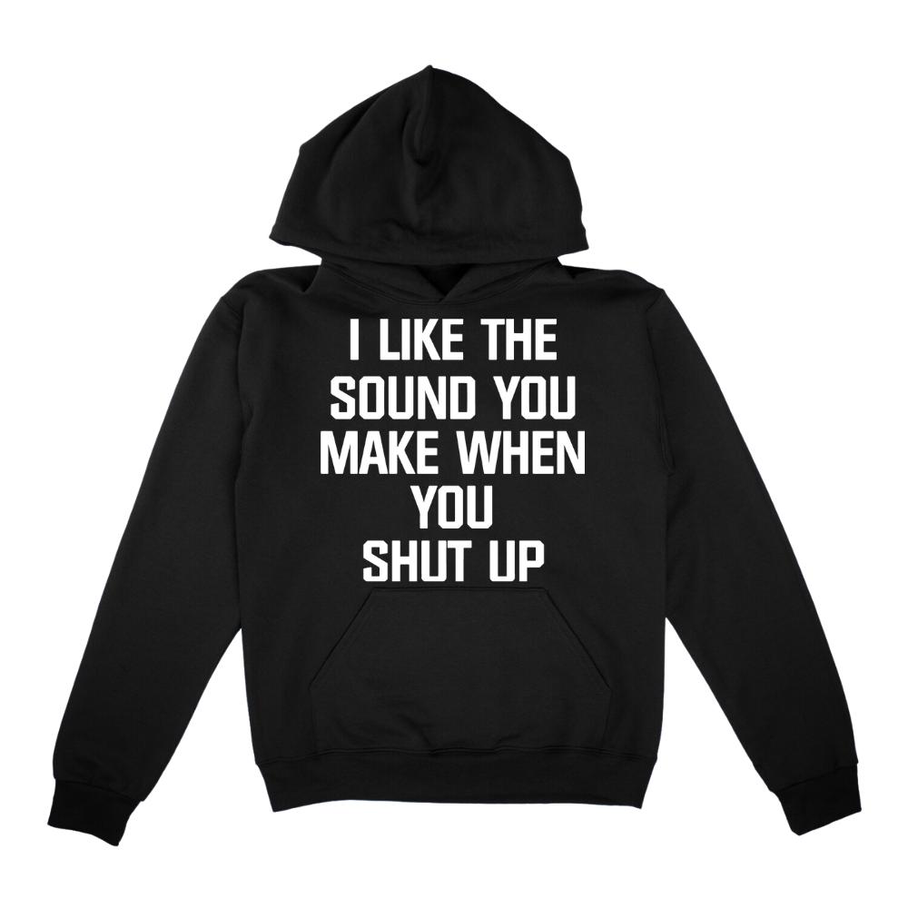 I Like The Sound You Make When You Shut Up Hoodie