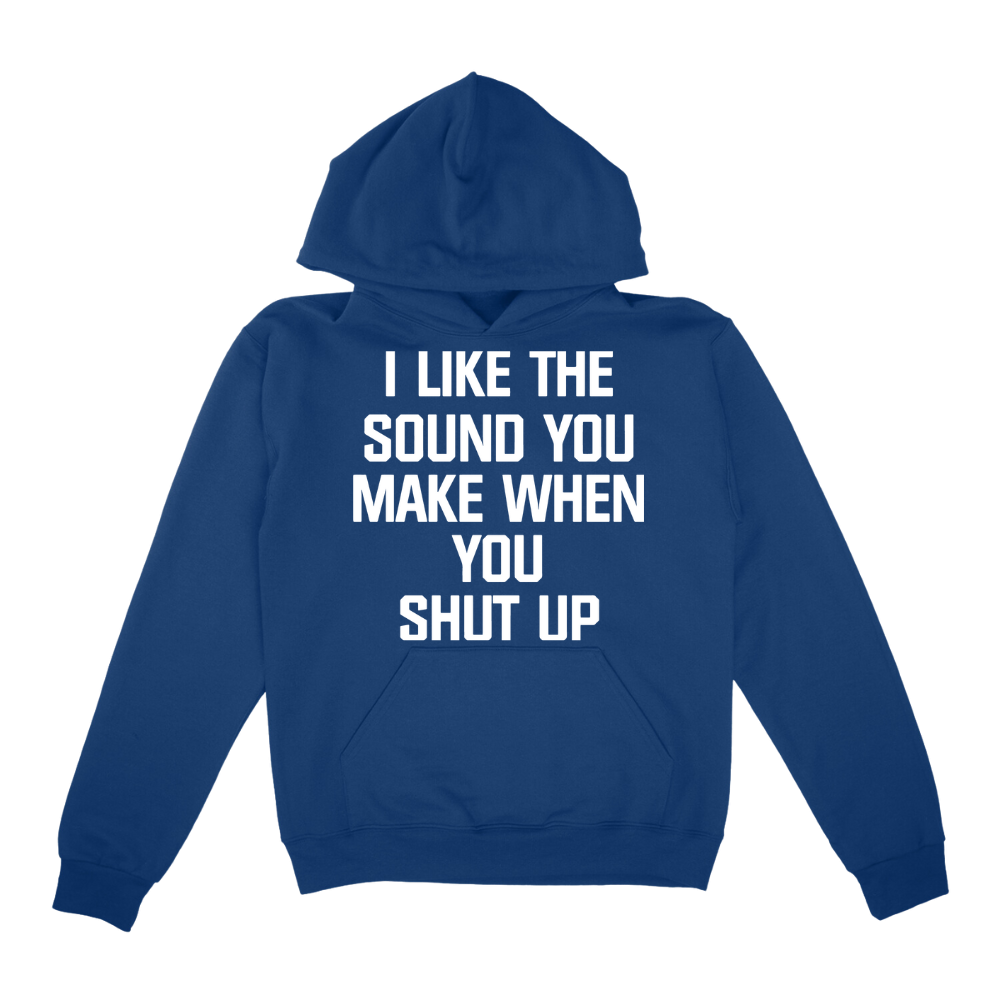 I Like The Sound You Make When You Shut Up Hoodie