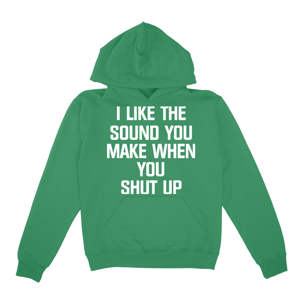 I Like The Sound You Make When You Shut Up Hoodie