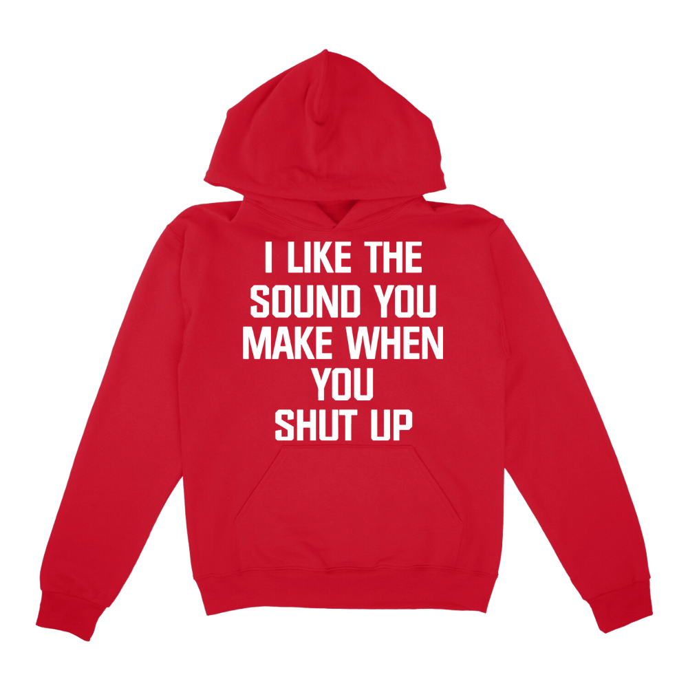 I Like The Sound You Make When You Shut Up Hoodie