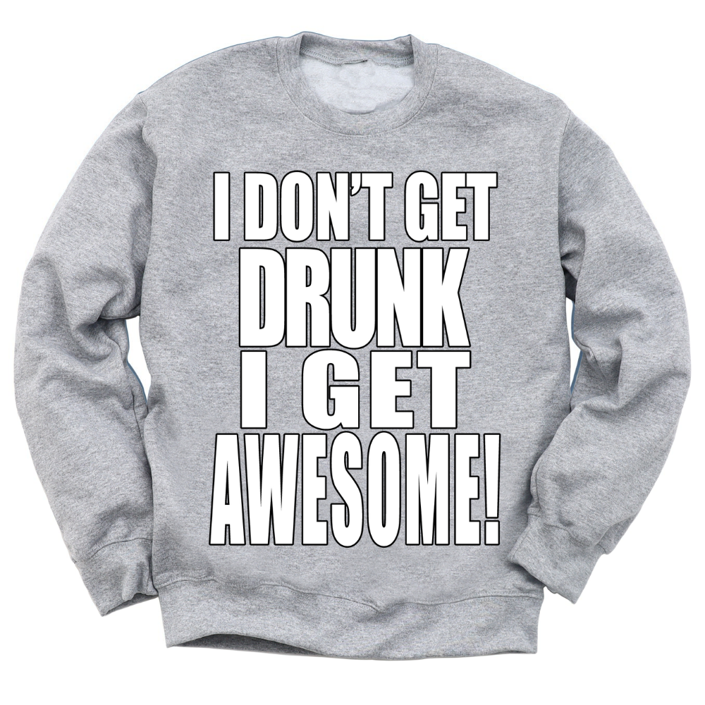 I Don't Get Drunk I Get Awesome Crewneck Sweater