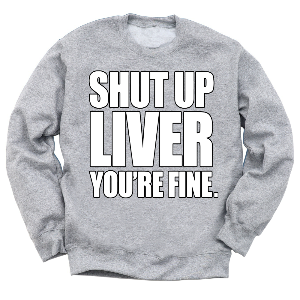 Shut Up Liver You're Fine Crewneck Sweater