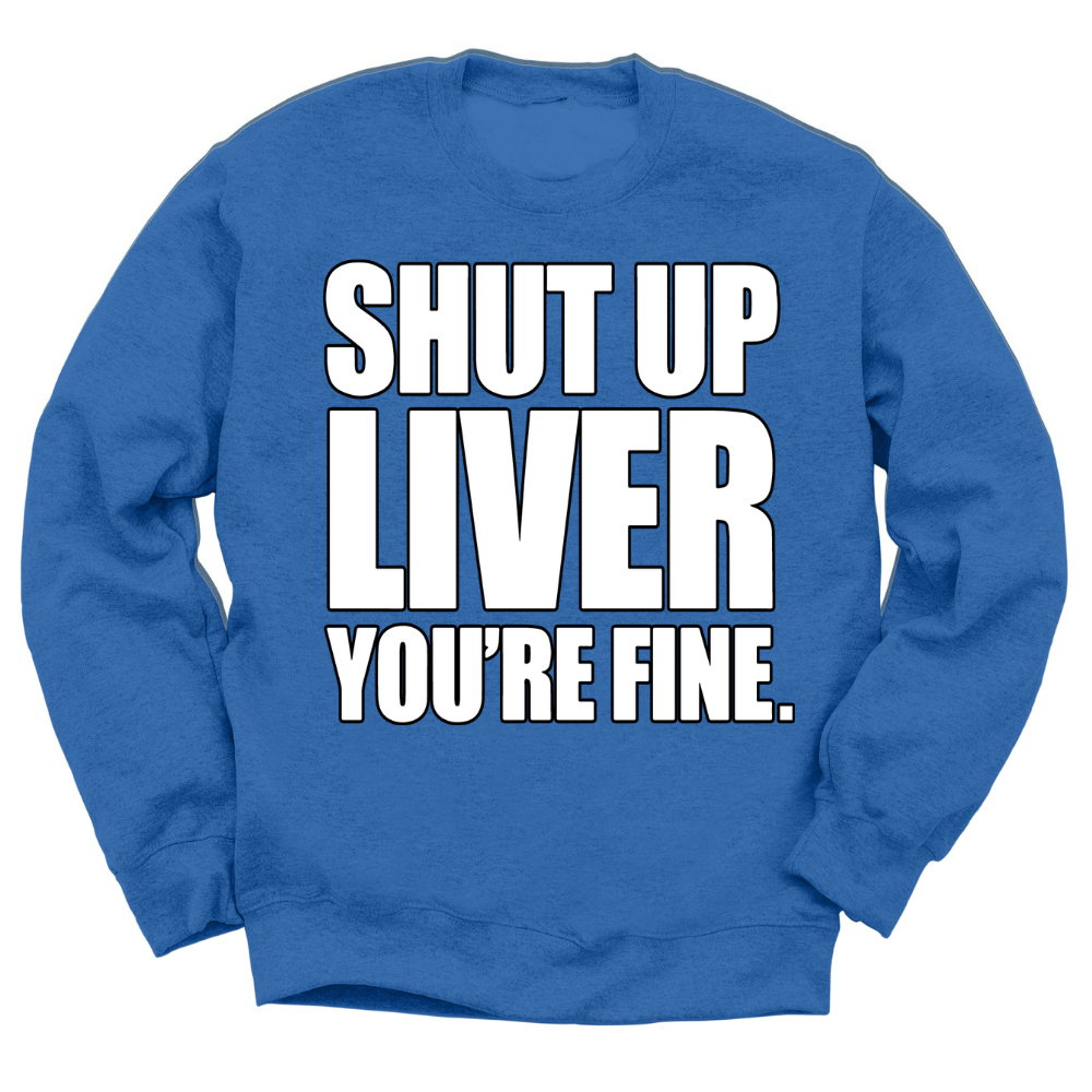 Shut Up Liver You're Fine Crewneck Sweater