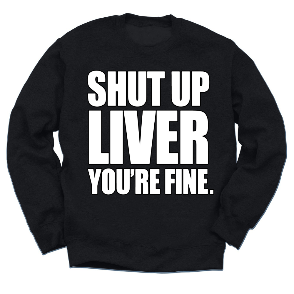 Shut Up Liver You're Fine Crewneck Sweater