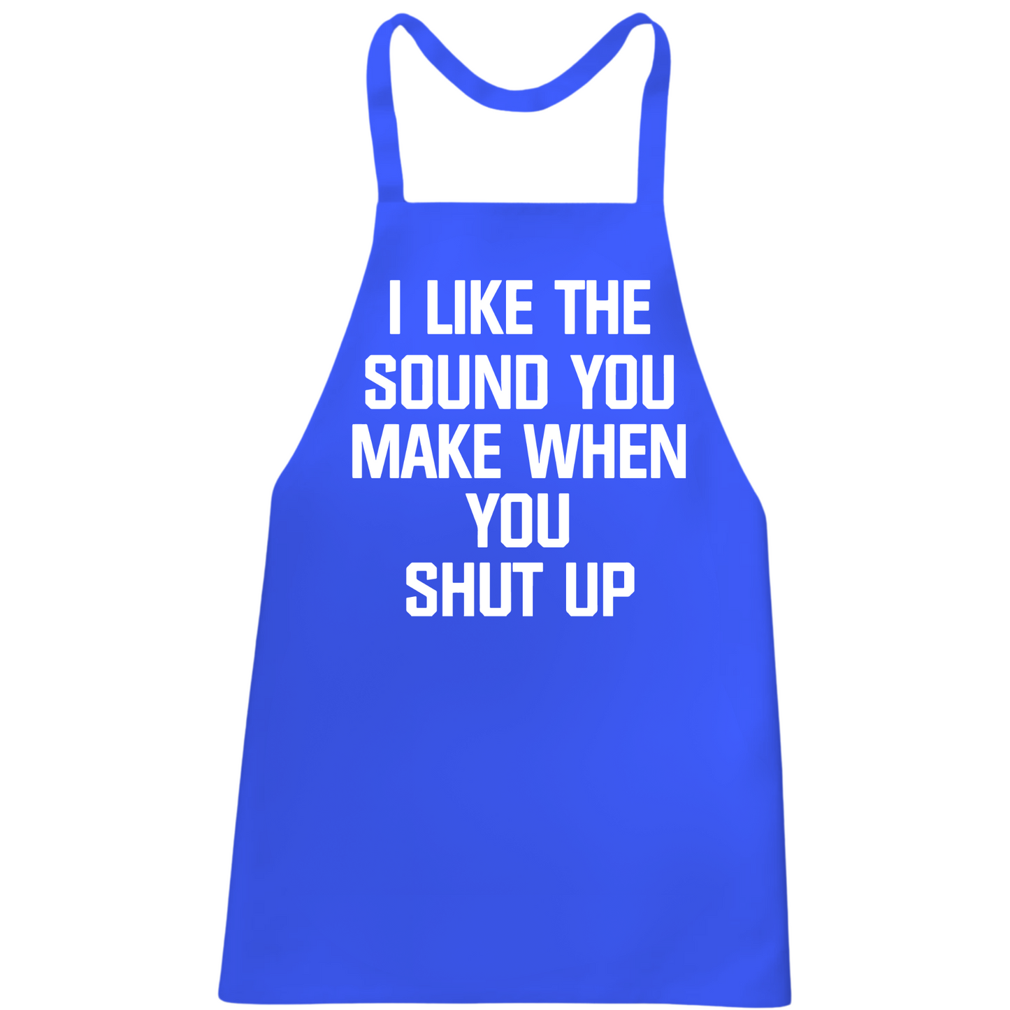 I Like The Sound You Make When You Shut Up Apron