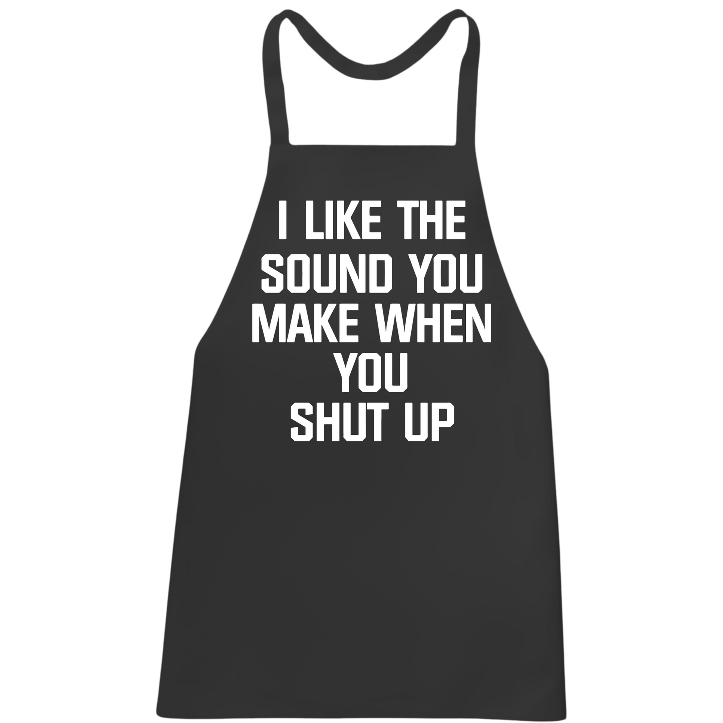 I Like The Sound You Make When You Shut Up Apron