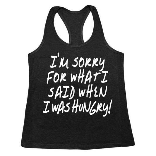 I'm Sorry For What I Said When I Was Hungry Womens Tanks