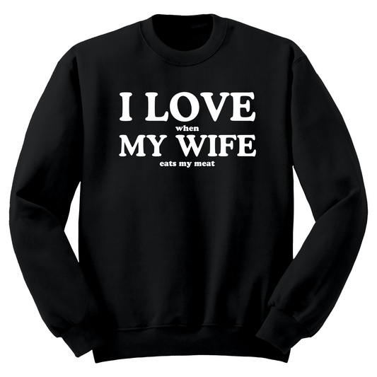 I Love When My Wife Eats My Meat Crewneck Sweater