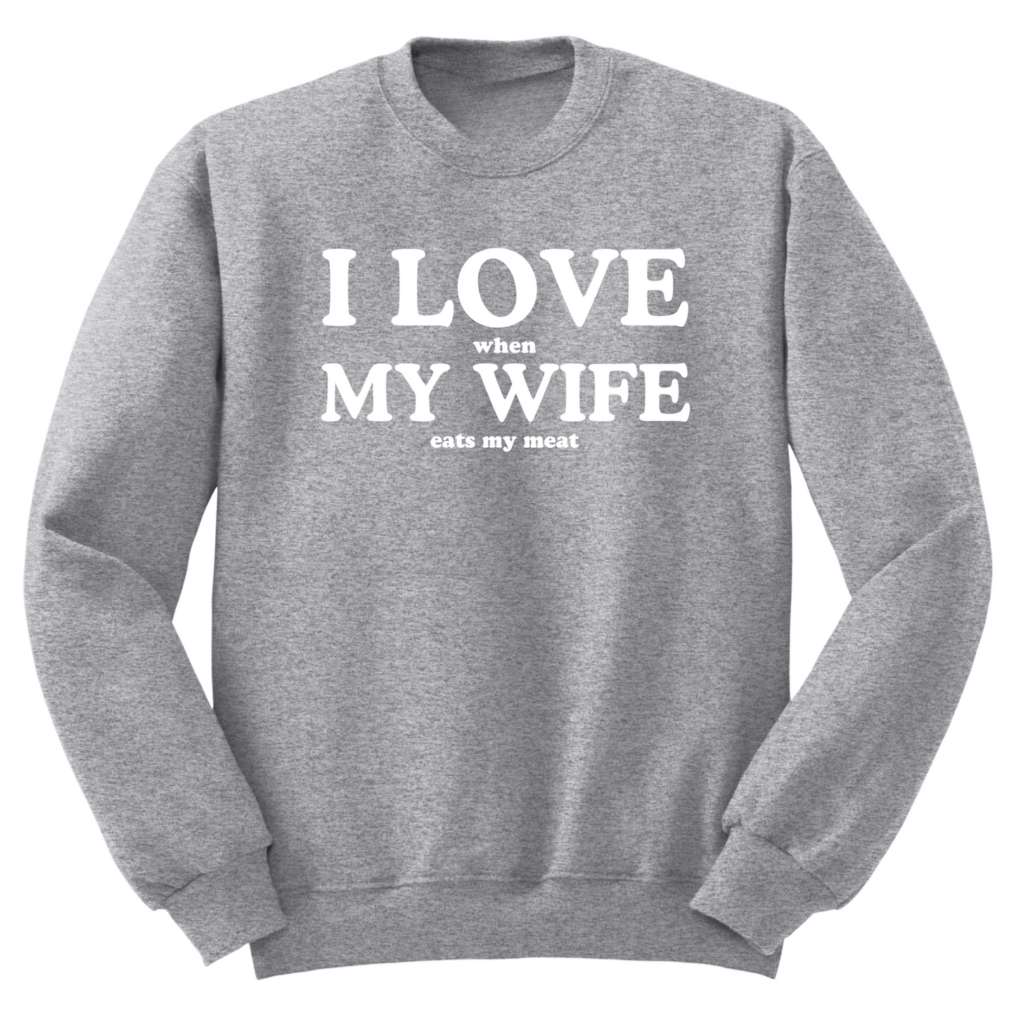 I Love When My Wife Eats My Meat Crewneck Sweater