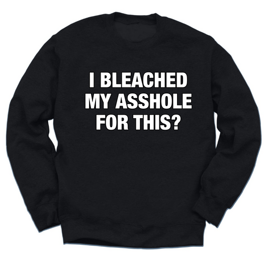 I Bleached My Asshole For This? Crewneck Sweater