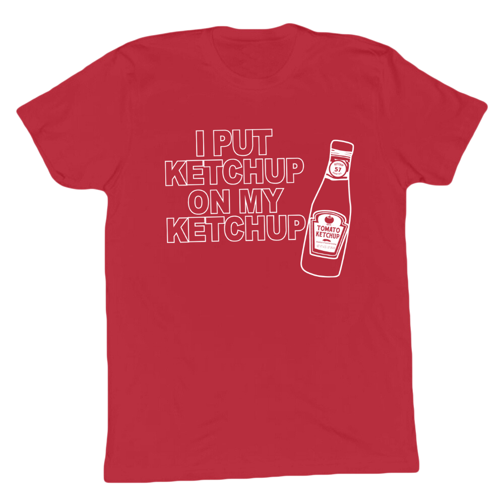 I Put Ketchup On My Ketchup T-shirt