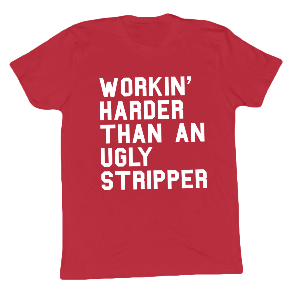 Workin' Harder Than An Ugly Stripper T-shirt