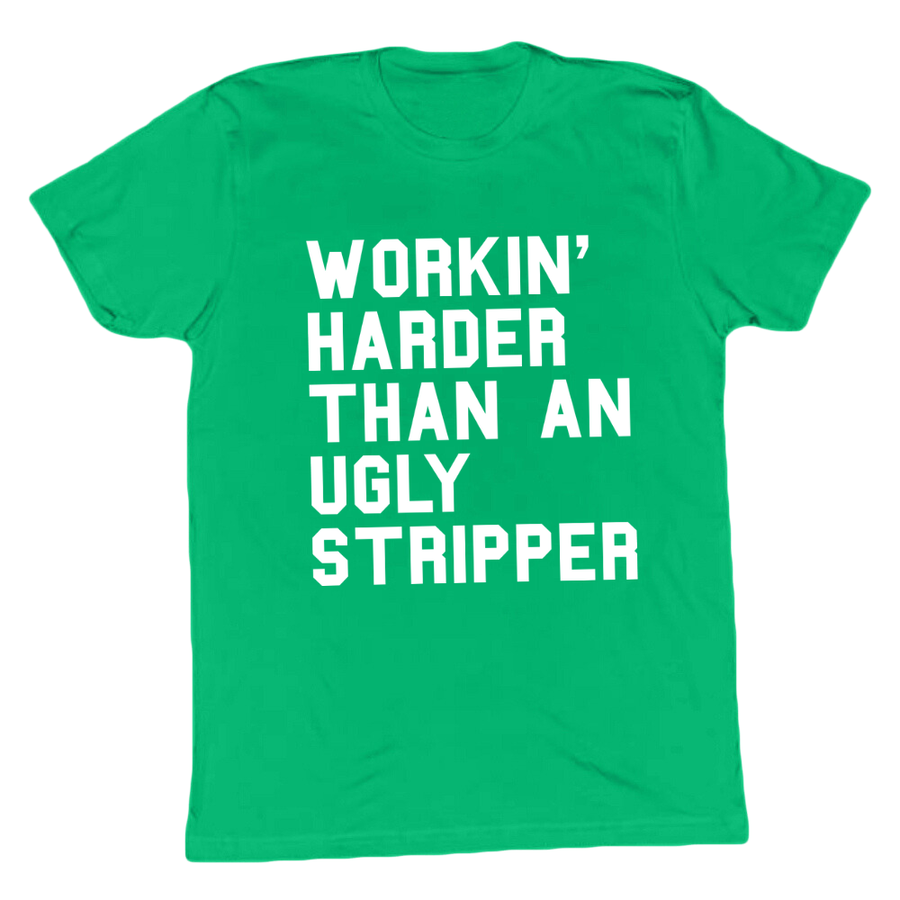 Workin' Harder Than An Ugly Stripper T-shirt