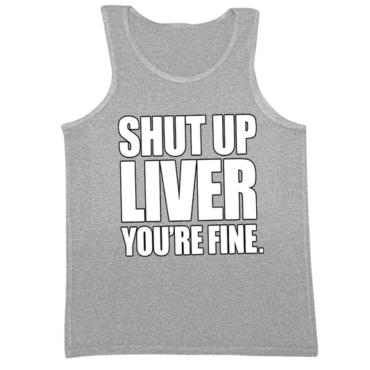 Shut Up Liver You're Fine Mens Tank Top