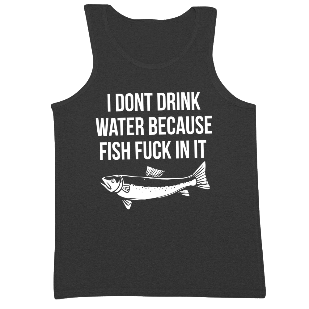 I Don't Drink Water Because Fish Fuck In It Mens Tank Top