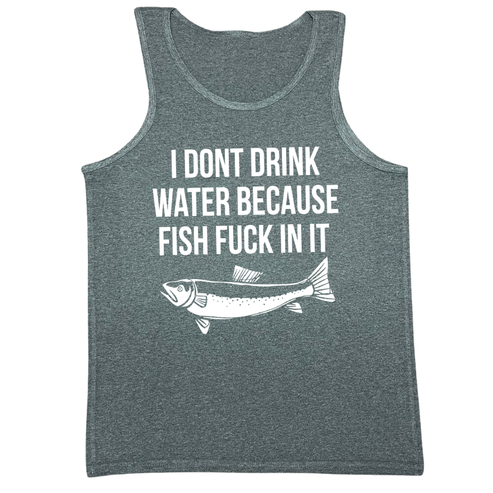 I Don't Drink Water Because Fish Fuck In It Mens Tank Top