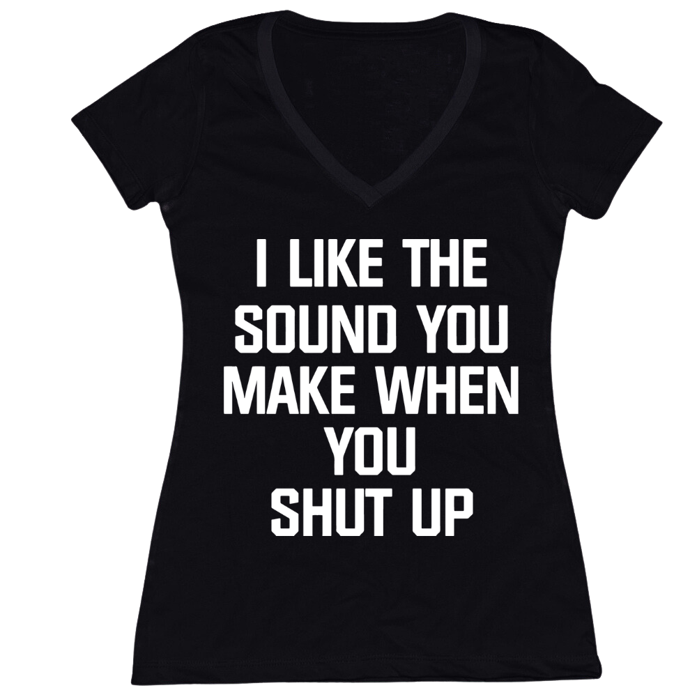I Like The Sound You Make When You Shut Up Ladies V-Neck Tee