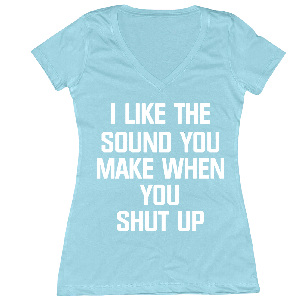 I Like The Sound You Make When You Shut Up Ladies V-Neck Tee