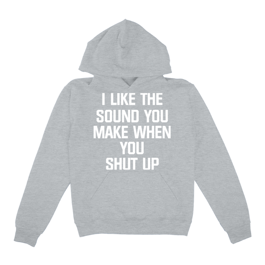 I Like The Sound You Make When You Shut Up Hoodie