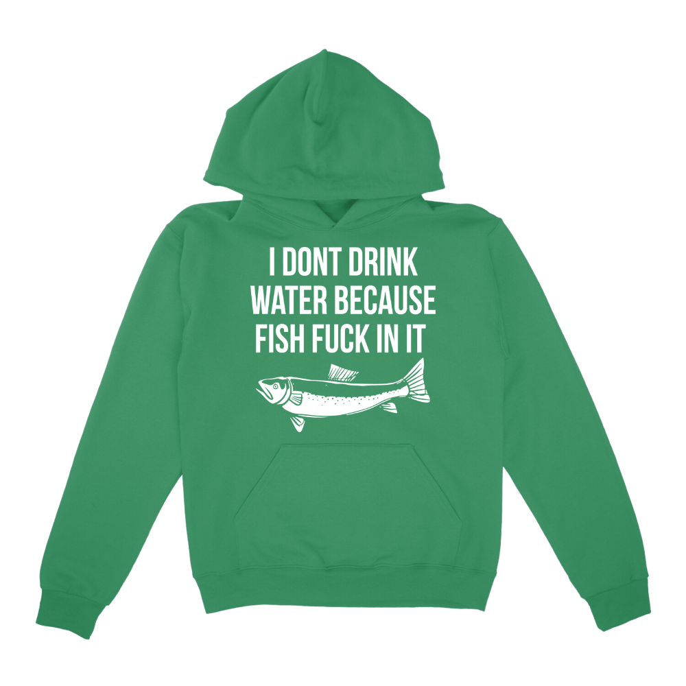 I Don't Drink Water Because Fish Fuck In It Hoodie
