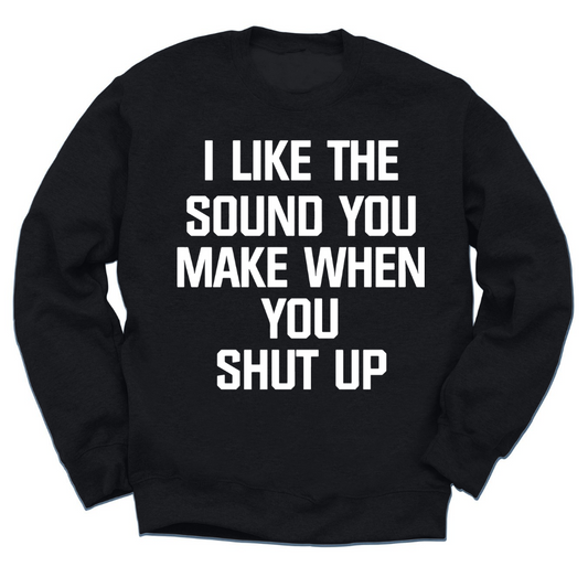 I Like The Sound You Make When You Shut Up Crewneck Sweater
