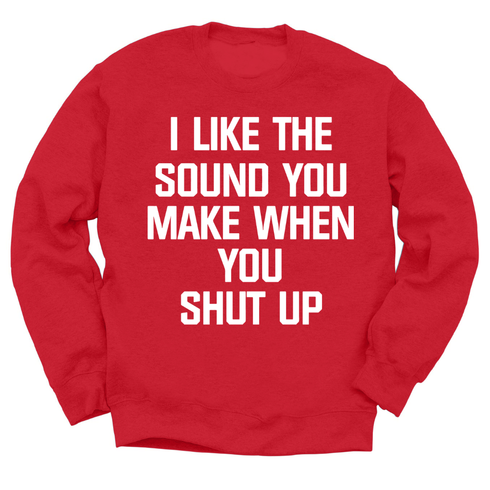 I Like The Sound You Make When You Shut Up Crewneck Sweater