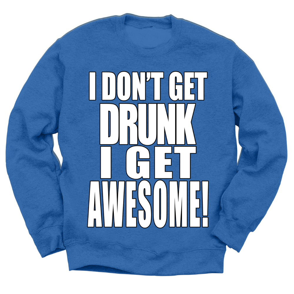 I Don't Get Drunk I Get Awesome Crewneck Sweater