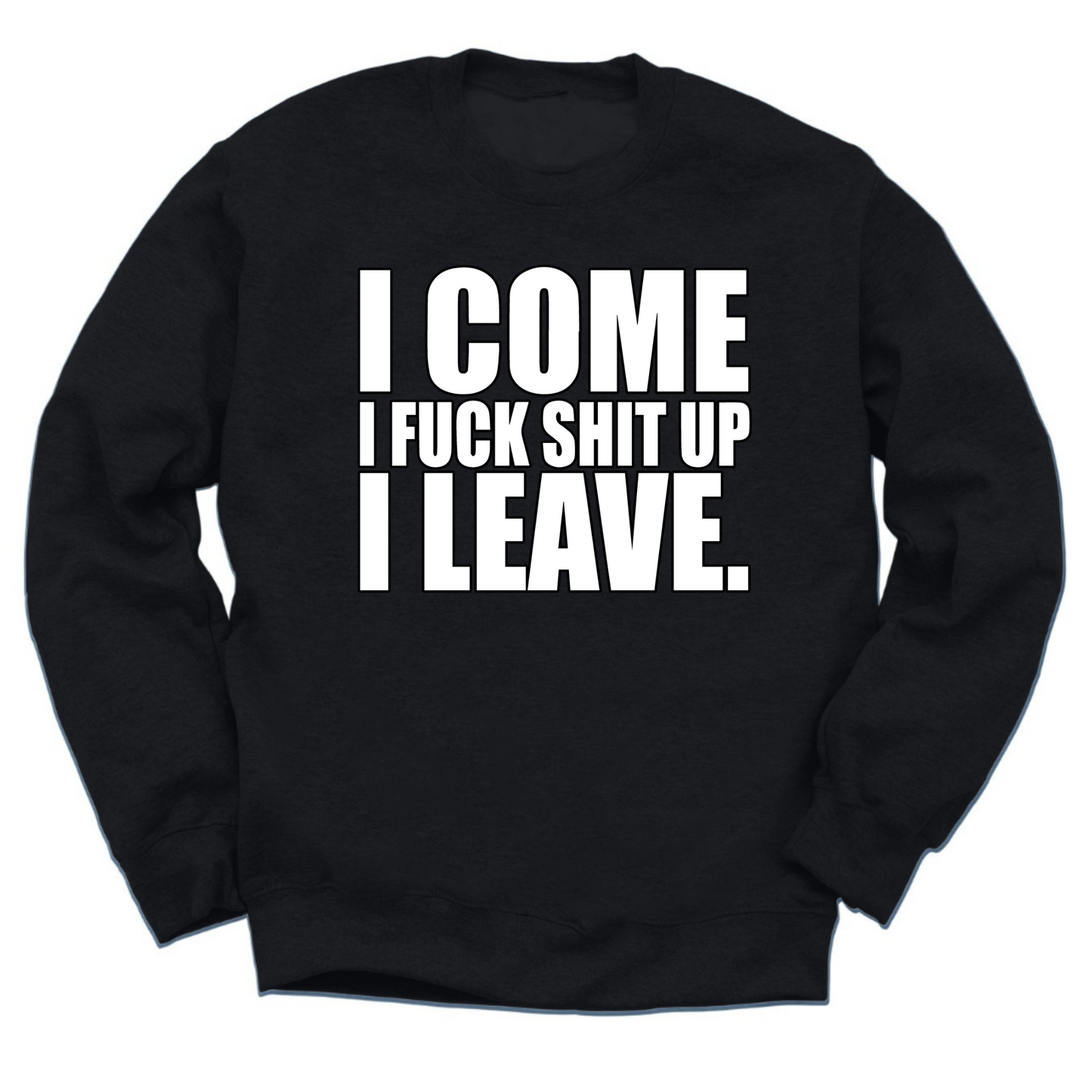 I Come I Fuck Shit Up I Leave Crewneck Sweater
