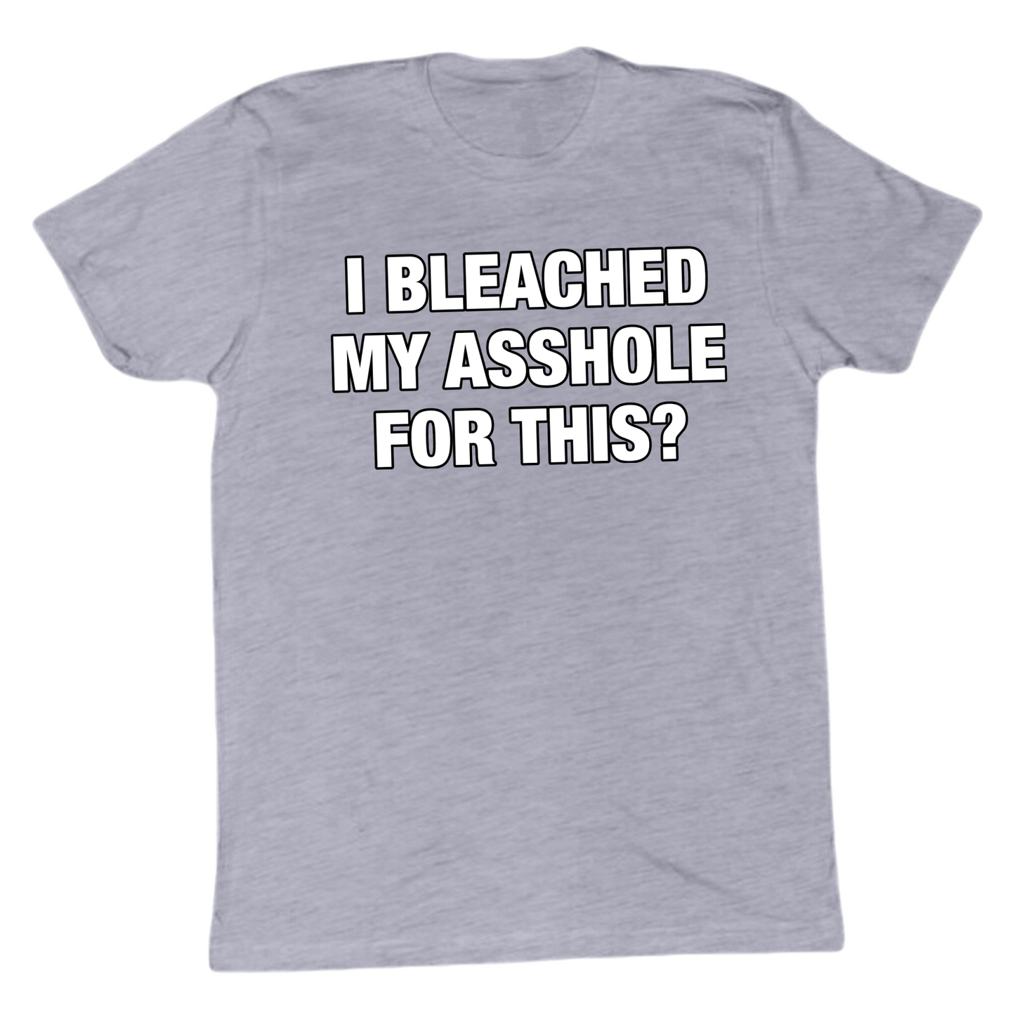 I Bleached My Asshole For This? T-Shirt