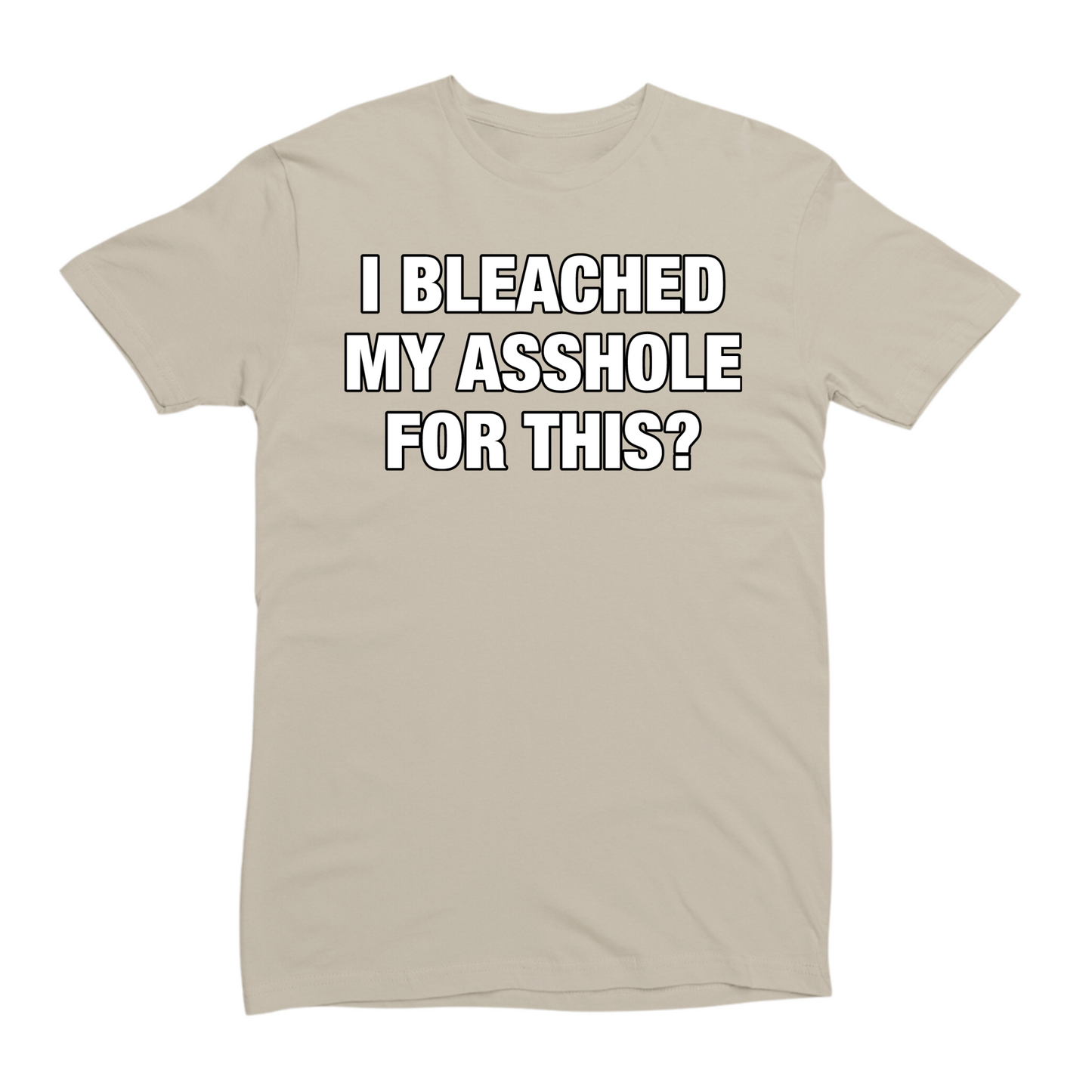 I Bleached My Asshole For This? T-Shirt