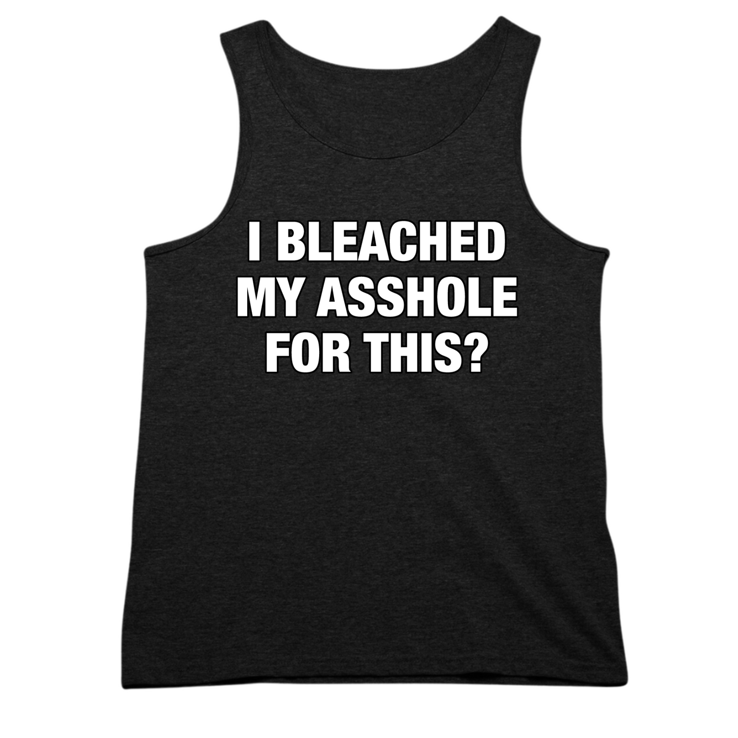 I Bleached My Asshole For This? Mens Tank Top