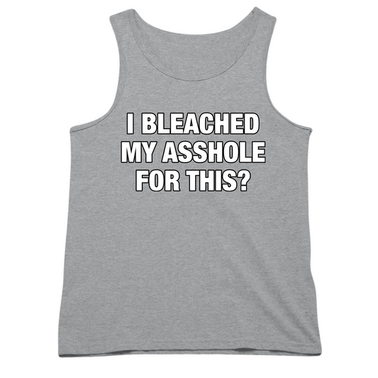 I Bleached My Asshole For This? Mens Tank Top