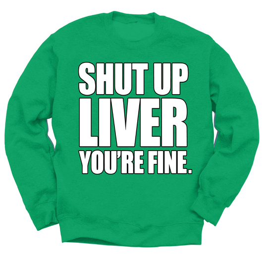 Shut Up Liver You're Fine Crewneck Sweater