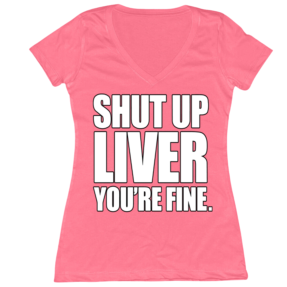 Shut Up Liver You're Fine Ladies V-Neck Tee