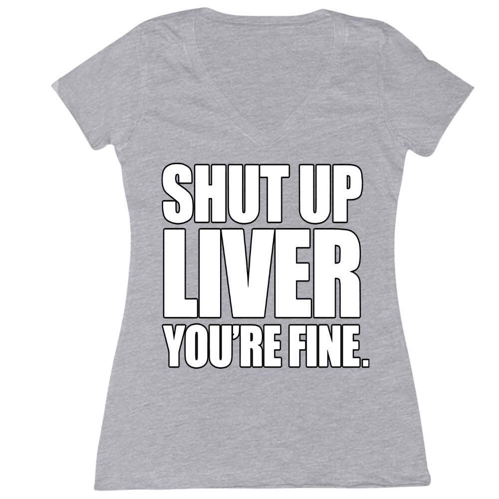 Shut Up Liver You're Fine Ladies V-Neck Tee