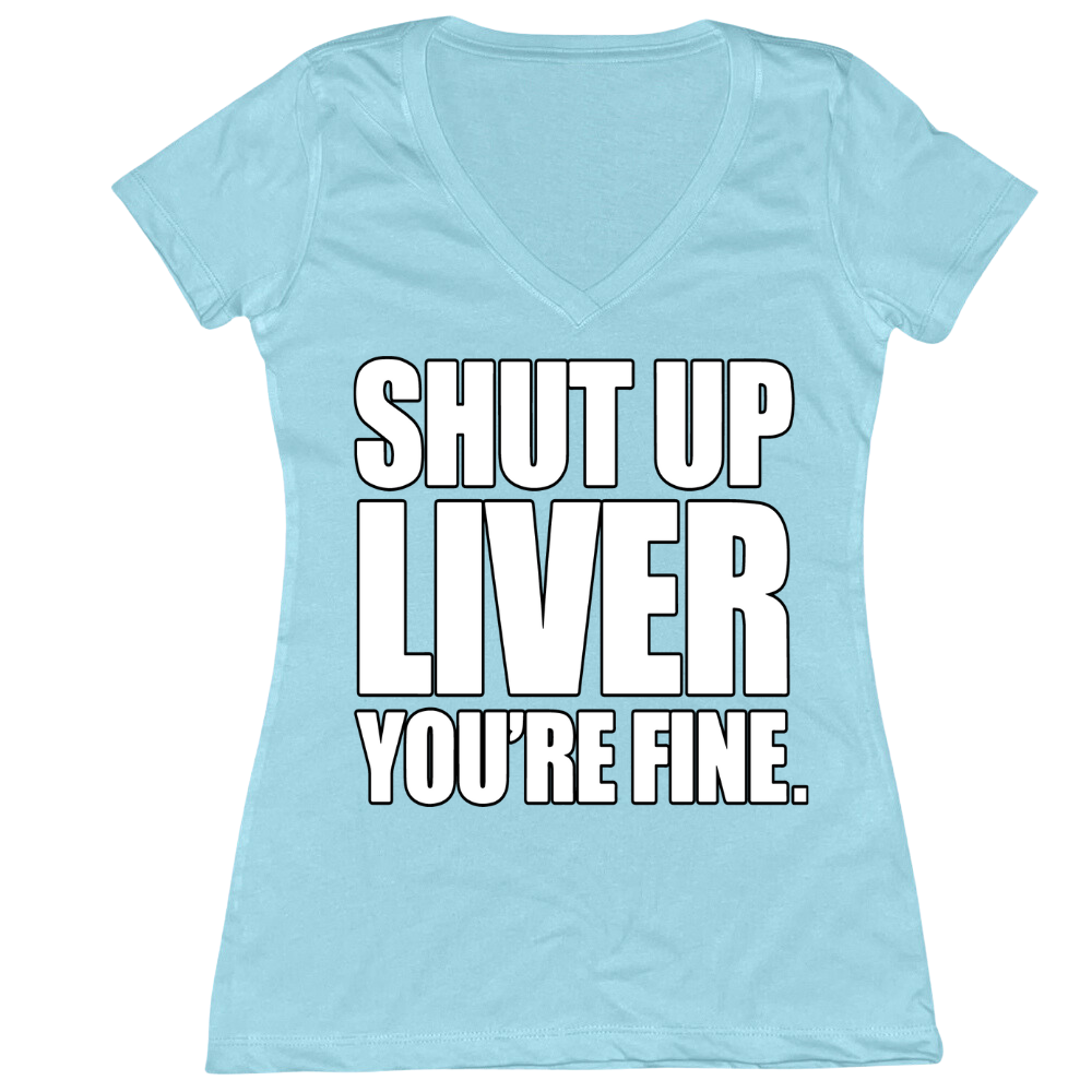 Shut Up Liver You're Fine Ladies V-Neck Tee