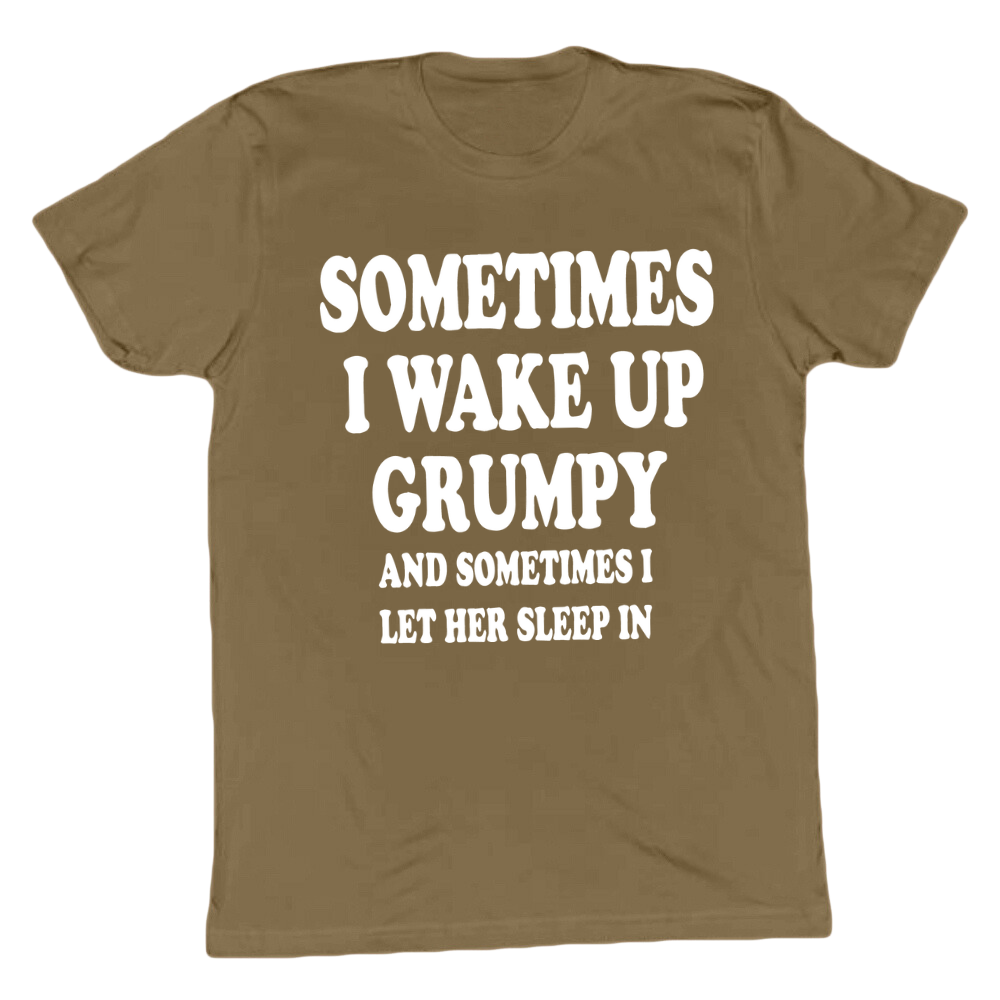 Sometimes I wake Up Grumpy T-shirt