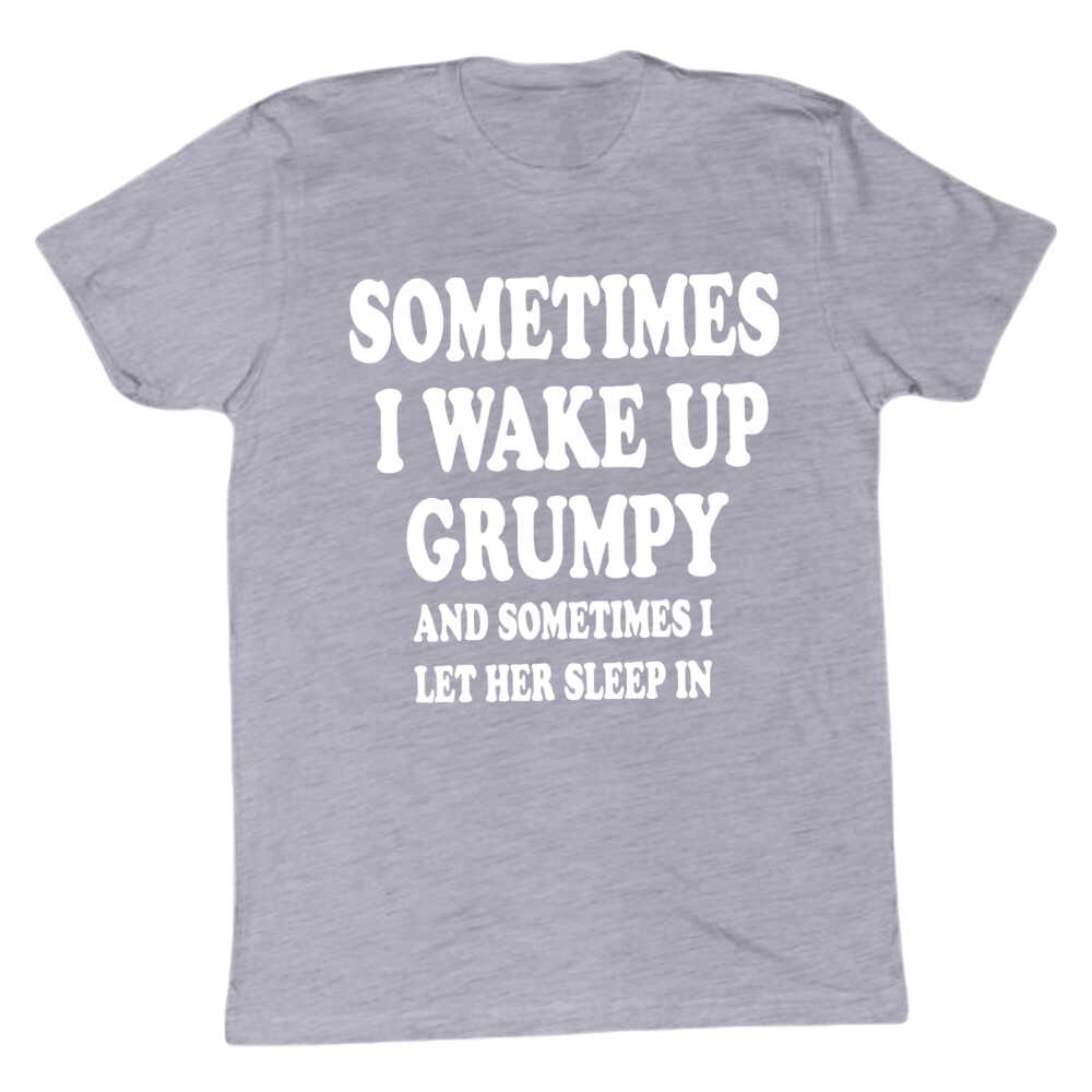 Sometimes I wake Up Grumpy T-shirt